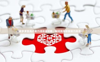 拼多多新用户助力活动全攻略，如何高效获取助力资源