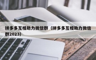 拼多多互相助力微信群（拼多多互相助力微信群2023）
