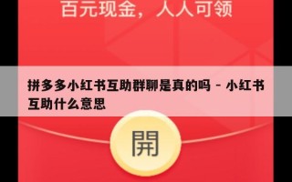 拼多多小红书互助群聊是真的吗 - 小红书互助什么意思