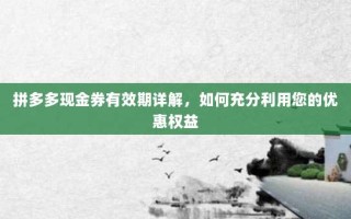 拼多多现金券有效期详解，如何充分利用您的优惠权益