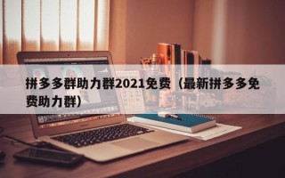 拼多多群助力群2021免费（最新拼多多免费助力群）