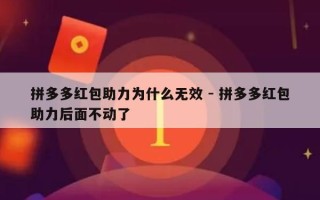 拼多多红包助力为什么无效 - 拼多多红包助力后面不动了