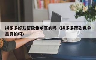 拼多多好友帮砍免单真的吗（拼多多帮砍免单是真的吗）