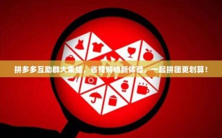 拼多多互助群大集结，省钱购物新体验，一起拼团更划算！