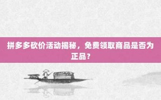 拼多多砍价活动揭秘，免费领取商品是否为正品？