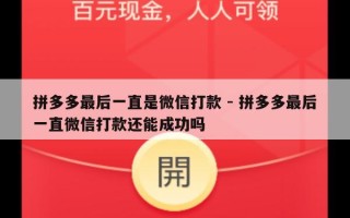 拼多多最后一直是微信打款 - 拼多多最后一直微信打款还能成功吗
