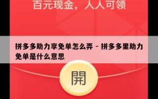 拼多多助力享免单怎么弄 - 拼多多里助力免单是什么意思