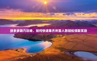 拼多多助力攻略，如何快速集齐所需人数轻松领取奖励
