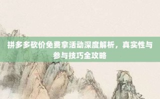 拼多多砍价免费拿活动深度解析，真实性与参与技巧全攻略