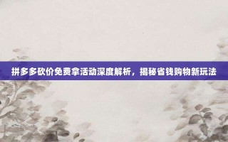 拼多多砍价免费拿活动深度解析，揭秘省钱购物新玩法