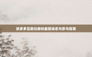 拼多多互助社群的最新动态与参与指南