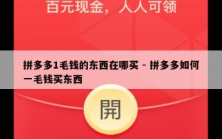 拼多多1毛钱的东西在哪买 - 拼多多如何一毛钱买东西