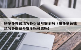 拼多多领钱填写身份证号安全吗（拼多多领钱填写身份证号安全吗可靠吗）
