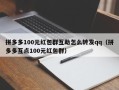 拼多多100元红包群互助怎么转发qq（拼多多互点100元红包群）