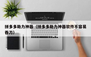 拼多多助力神器（拼多多助力神器软件不容易吞刀）
