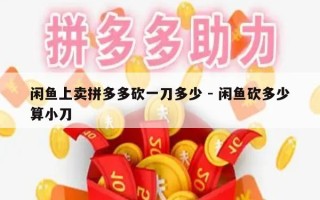 闲鱼上卖拼多多砍一刀多少 - 闲鱼砍多少算小刀