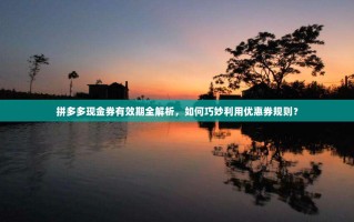 拼多多现金券有效期全解析，如何巧妙利用优惠券规则？