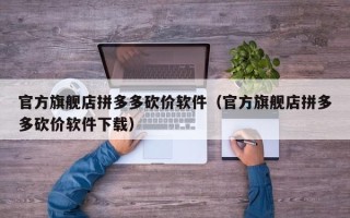 官方旗舰店拼多多砍价软件（官方旗舰店拼多多砍价软件下载）