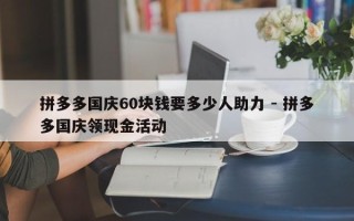 拼多多国庆60块钱要多少人助力 - 拼多多国庆领现金活动