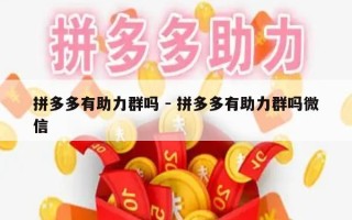 拼多多有助力群吗 - 拼多多有助力群吗微信