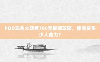 PDD现金大转盘700元提现攻略，你需要多少人助力？