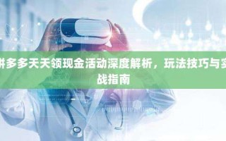 拼多多天天领现金活动深度解析，玩法技巧与实战指南