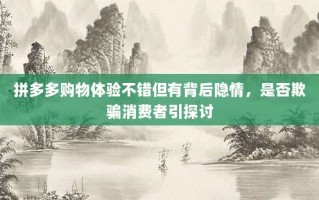 拼多多购物体验不错但有背后隐情，是否欺骗消费者引探讨