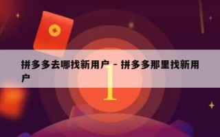 拼多多去哪找新用户 - 拼多多那里找新用户