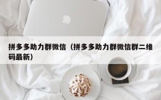 拼多多助力群微信（拼多多助力群微信群二维码最新）