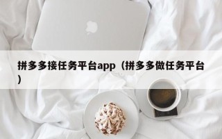 拼多多接任务平台app（拼多多做任务平台）