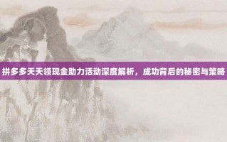 拼多多天天领现金助力活动深度解析，成功背后的秘密与策略