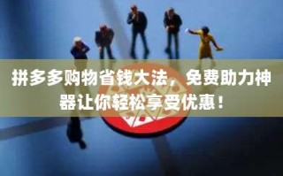 拼多多购物省钱大法，免费助力神器让你轻松享受优惠！