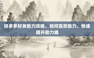 拼多多好友助力攻略，如何高效助力，快速提升助力值