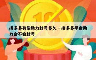 拼多多有偿助力封号多久 - 拼多多平台助力会不会封号