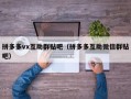 拼多多vx互助群贴吧（拼多多互助微信群贴吧）