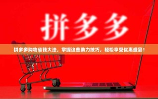 拼多多购物省钱大法，掌握这些助力技巧，轻松享受优惠盛宴！