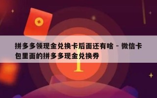 拼多多领现金兑换卡后面还有啥 - 微信卡包里面的拼多多现金兑换券