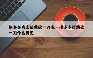 拼多多点击帮我砍一刀吧 - 拼多多帮我砍一刀什么意思