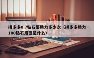 拼多多0.7钻石要助力多少次（拼多多助力100钻石后面是什么）