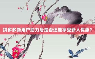 拼多多新用户助力后是否还能享受新人优惠？