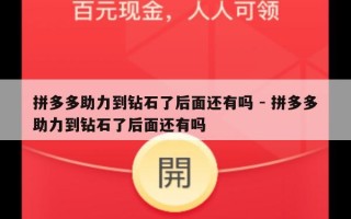 拼多多助力到钻石了后面还有吗 - 拼多多助力到钻石了后面还有吗
