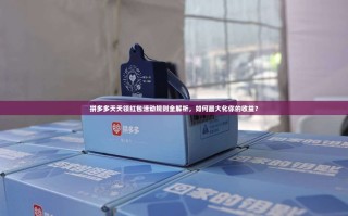 拼多多天天领红包活动规则全解析，如何最大化你的收益？