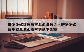 拼多多砍价免费拿怎么没有了 - 拼多多砍价免费拿怎么看不到剩下余额
