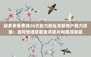 拼多多免费领20次助力地址及新用户助力攻略：如何快速获取金币碎片和提现秘籍