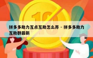 拼多多助力互点互助怎么弄 - 拼多多助力互助群最新