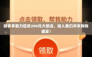 拼多多助力狂欢200元大放送，加入我们共享购物盛宴！