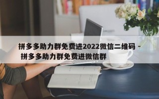 拼多多助力群免费进2022微信二维码 - 拼多多助力群免费进微信群