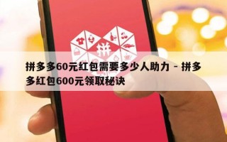 拼多多60元红包需要多少人助力 - 拼多多红包600元领取秘诀