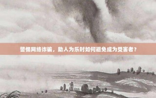 警惕网络诈骗，助人为乐时如何避免成为受害者？