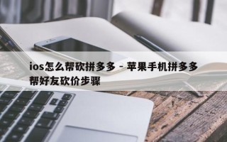 ios怎么帮砍拼多多 - 苹果手机拼多多帮好友砍价步骤